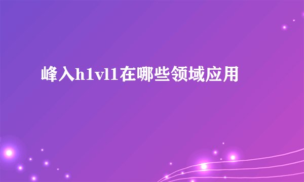 峰入h1vl1在哪些领域应用