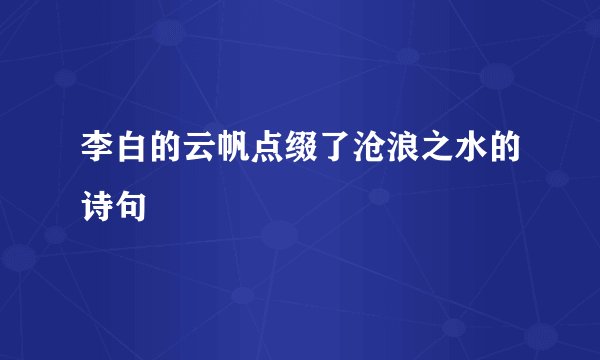 李白的云帆点缀了沧浪之水的诗句