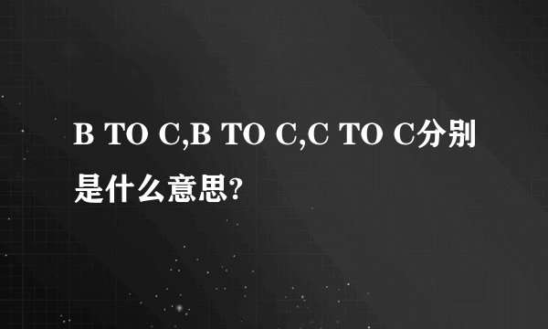 B TO C,B TO C,C TO C分别是什么意思?