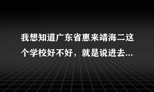 我想知道广东省惠来靖海二这个学校好不好，就是说进去里面想好好的读书，会不会很乱，或者很烂？