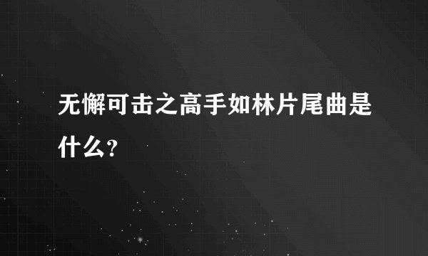无懈可击之高手如林片尾曲是什么？