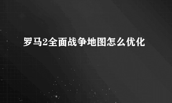 罗马2全面战争地图怎么优化