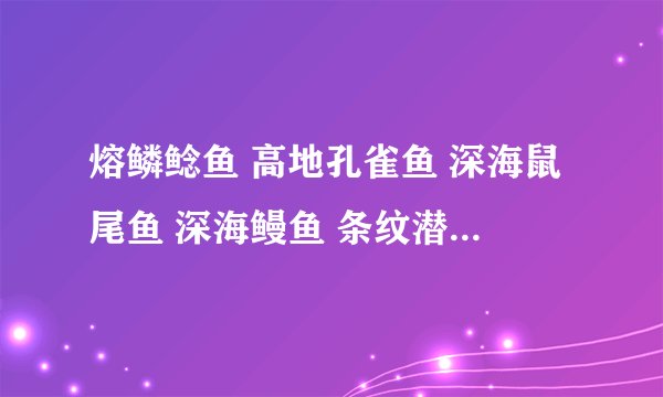 熔鳞鲶鱼 高地孔雀鱼 深海鼠尾鱼 深海鳗鱼 条纹潜鱼 哪个最好卖????