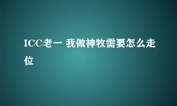 ICC老一 我做神牧需要怎么走位