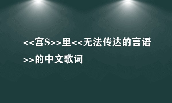 <<宫S>>里<<无法传达的言语>>的中文歌词