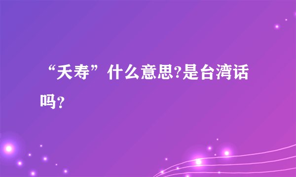 “夭寿”什么意思?是台湾话吗？