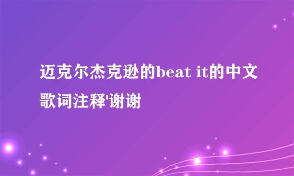 迈克尔杰克逊的beat it的中文歌词注释'谢谢