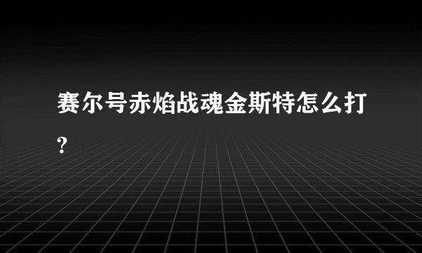 赛尔号赤焰战魂金斯特怎么打?