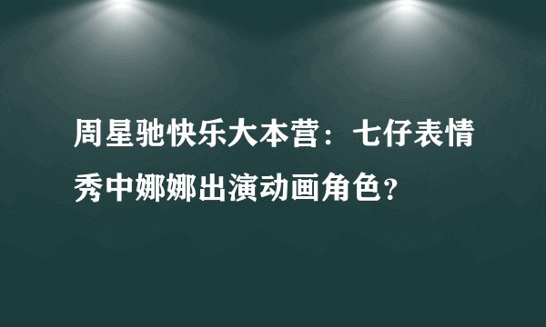 周星驰快乐大本营：七仔表情秀中娜娜出演动画角色？