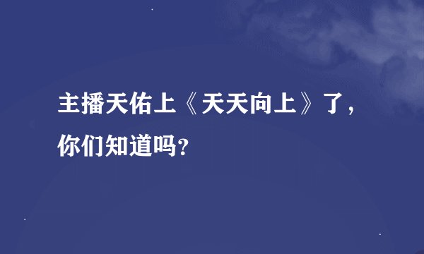 主播天佑上《天天向上》了，你们知道吗？