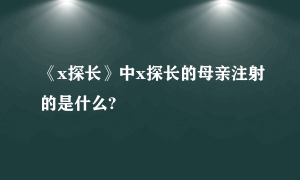《x探长》中x探长的母亲注射的是什么?