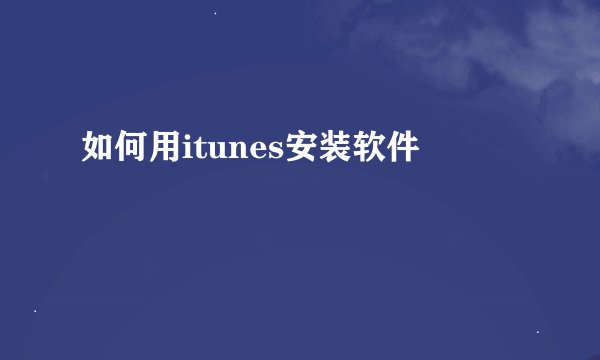 如何用itunes安装软件