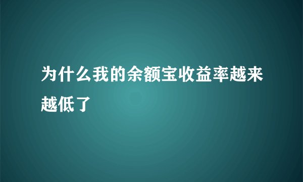 为什么我的余额宝收益率越来越低了