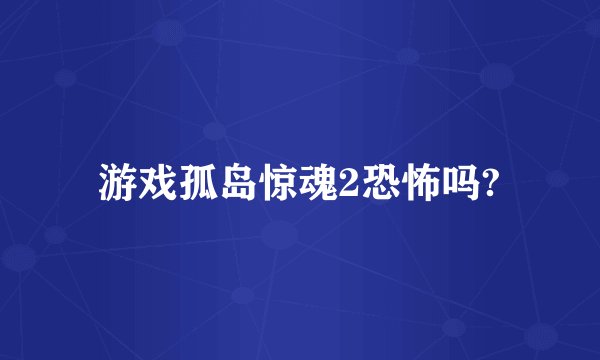 游戏孤岛惊魂2恐怖吗?