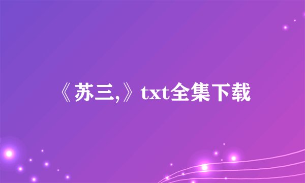 《苏三,》txt全集下载