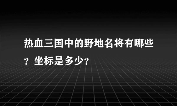 热血三国中的野地名将有哪些？坐标是多少？