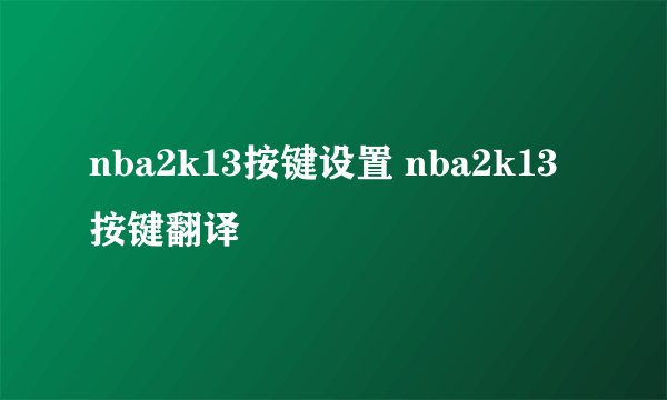 nba2k13按键设置 nba2k13按键翻译