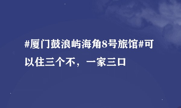 #厦门鼓浪屿海角8号旅馆#可以住三个不，一家三口