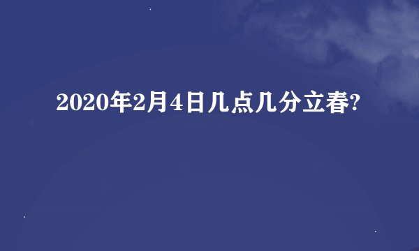 2020年2月4日几点几分立春?
