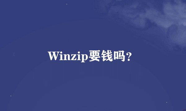 Winzip要钱吗？