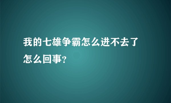 我的七雄争霸怎么进不去了 怎么回事？