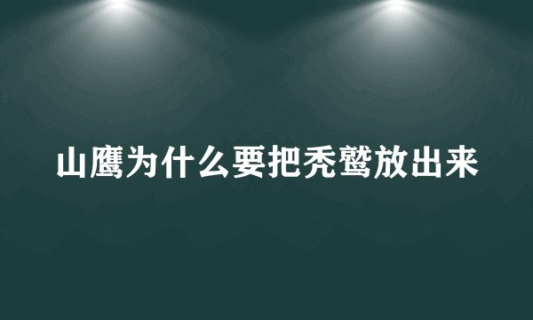 山鹰为什么要把秃鹫放出来