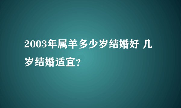 2003年属羊多少岁结婚好 几岁结婚适宜？