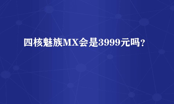 四核魅族MX会是3999元吗？