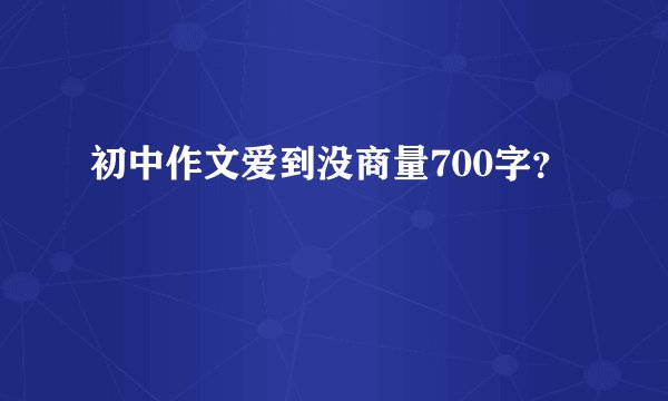 初中作文爱到没商量700字？