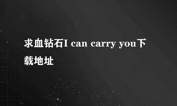 求血钻石I can carry you下载地址