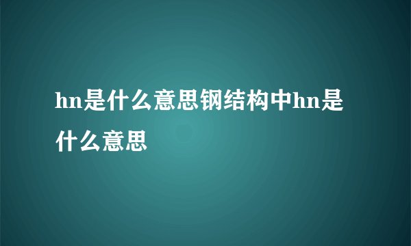 hn是什么意思钢结构中hn是什么意思