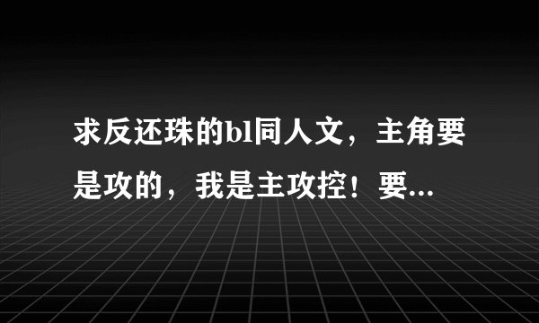 求反还珠的bl同人文，主角要是攻的，我是主攻控！要完结的！谢谢！！！