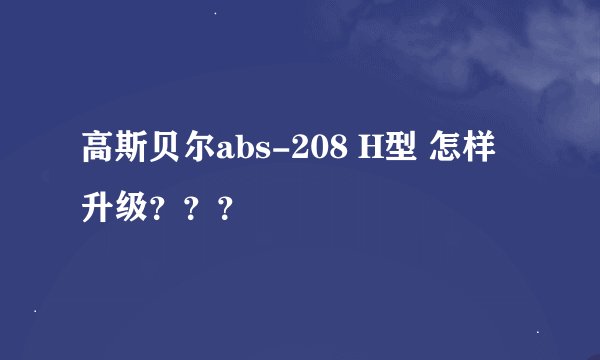 高斯贝尔abs-208 H型 怎样升级？？？