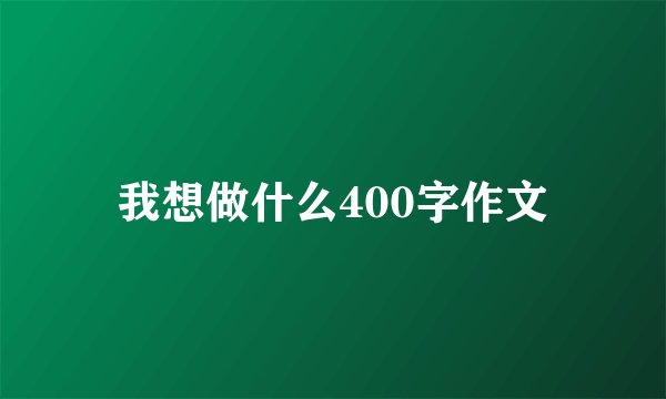 我想做什么400字作文