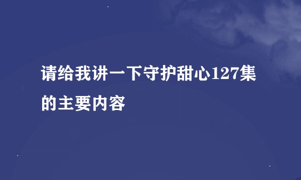 请给我讲一下守护甜心127集的主要内容