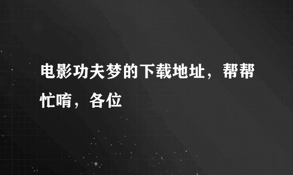 电影功夫梦的下载地址，帮帮忙唷，各位