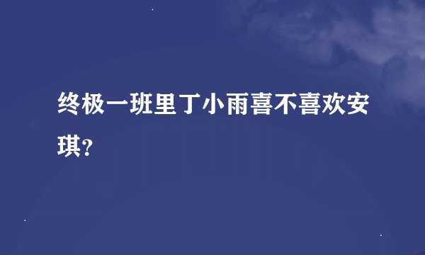 终极一班里丁小雨喜不喜欢安琪？