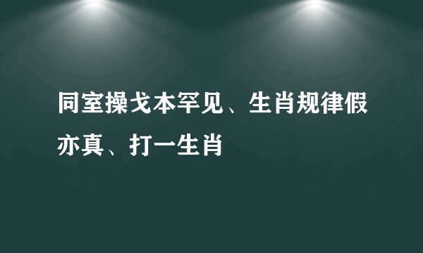 同室操戈本罕见、生肖规律假亦真、打一生肖