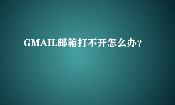 GMAIL邮箱打不开怎么办？