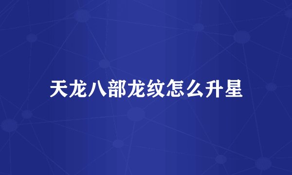 天龙八部龙纹怎么升星