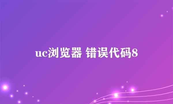 uc浏览器 错误代码8