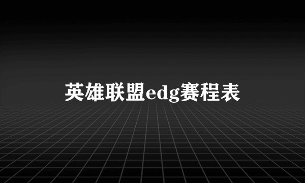 英雄联盟edg赛程表