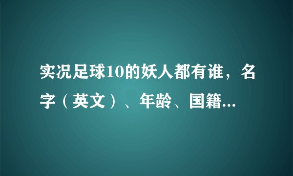 实况足球10的妖人都有谁，名字（英文）、年龄、国籍、俱乐部