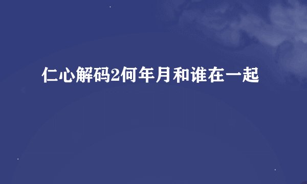 仁心解码2何年月和谁在一起