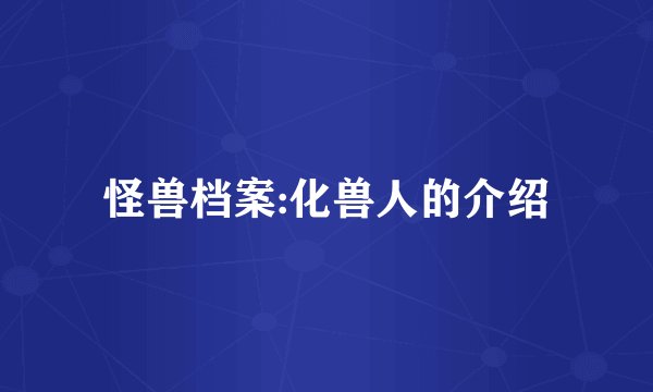怪兽档案:化兽人的介绍