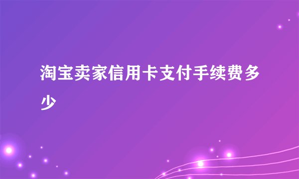 淘宝卖家信用卡支付手续费多少