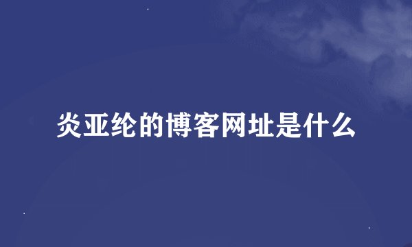 炎亚纶的博客网址是什么