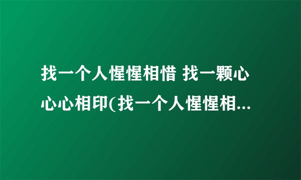 找一个人惺惺相惜 找一颗心心心相印(找一个人惺惺相惜是什么歌)