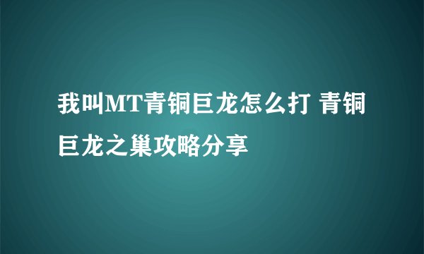 我叫MT青铜巨龙怎么打 青铜巨龙之巢攻略分享