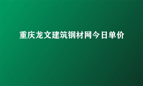 重庆龙文建筑钢材网今日单价